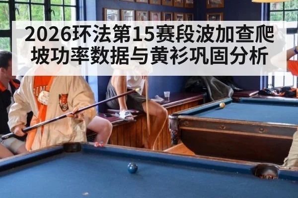 2026环法第15赛段波加查爬坡功率数据与黄衫巩固分析