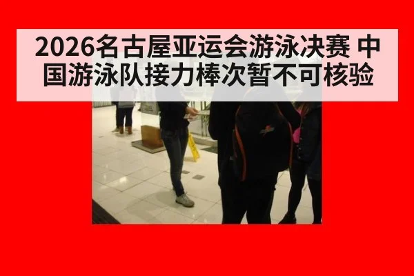 2026名古屋亚运会游泳决赛 中国游泳队接力棒次暂不可核验