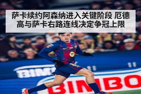 萨卡续约阿森纳进入关键阶段 厄德高与萨卡右路连线决定争冠上限