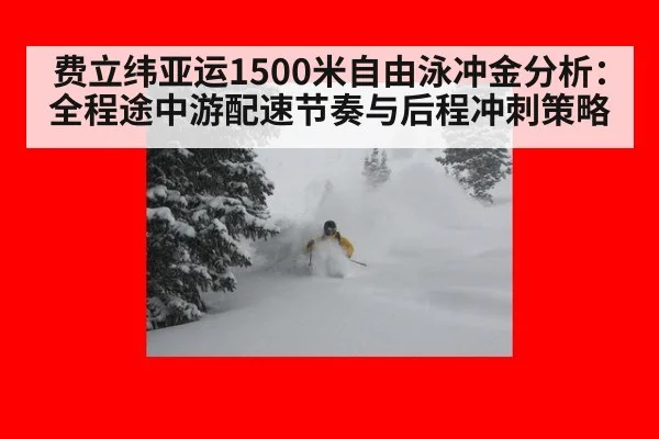 费立纬亚运1500米自由泳冲金分析:全程途中游配速节奏与后程冲刺策略