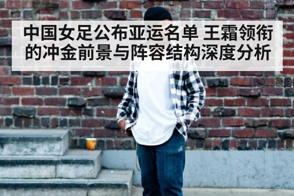 中国女足公布亚运名单 王霜领衔的冲金前景与阵容结构深度分析