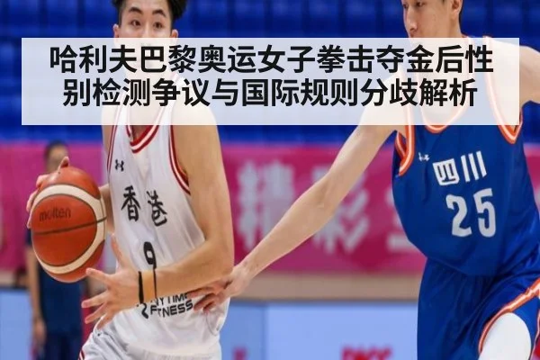 哈利夫巴黎奥运女子拳击夺金后性别检测争议与国际规则分歧解析